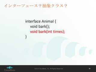 インターフェース？抽象クラス？

interface Animal {
void bark();
void bark(int times);
}

©2013 CloudBees, Inc. All Rights Reserved

15

 