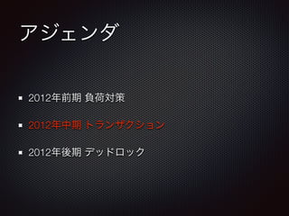 アジェンダ 
2012年前期 負荷対策 
2012年中期 トランザクション 
2012年後期 デッドロック 
 