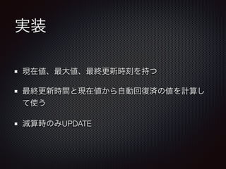 実装 
現在値、最大値、最終更新時刻を持つ 
最終更新時間と現在値から自動回復済の値を計算し 
て使う 
減算時のみUPDATE 
 