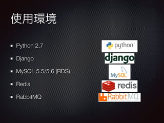 使用環境 
Python 2.7 
Django 
MySQL 5.5/5.6 (RDS) 
Redis 
RabbitMQ 
 