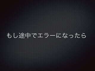 もし途中でエラーになったら 
 