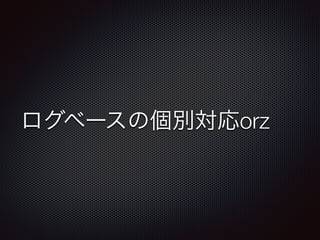 ログベースの個別対応orz 
 