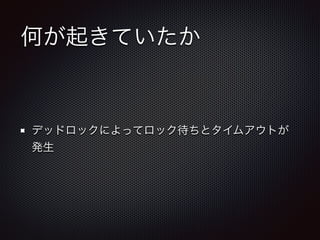 何が起きていたか 
デッドロックによってロック待ちとタイムアウトが 
発生 
 