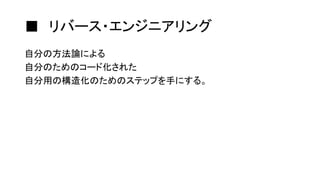 ■ リバース・エンジニアリング
自分の方法論による
自分のためのコード化された
自分用の構造化のためのステップを手にする。
 