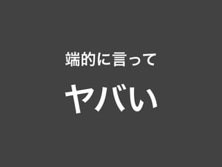 端的に言って
ヤバい
 