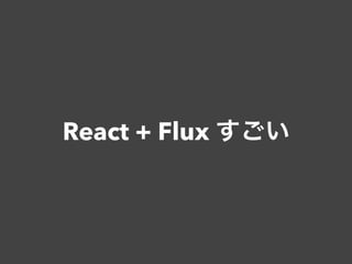 React + Flux すごい
 