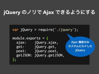 jQuery のノリで Ajax できるようにする
Ajax 機能のみ
カスタムビルドした
jQuery
 