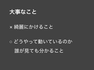 大事なこと
× 綺麗にかけること
○ どうやって動いているのか 
 誰が見ても分かること
 