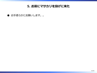 5. お前にマサカリを投げに来た
お⼿柔らかにお願いします。。
9/144
 