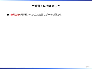 ⼀番最初に考えること
あなたの 掲⽰板システムに必要なデータは何か︖
18/144
 