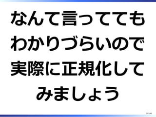 なんて⾔ってても
わかりづらいので
実際に正規化して
みましょう
35/144
 