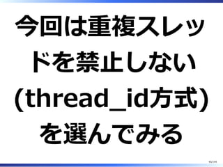 今回は重複スレッ
ドを禁⽌しない
(thread̲id⽅式)
を選んでみる
45/144
 