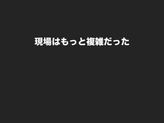 現場はもっと複雑だった
 