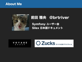 About Me
前田 雅央 @brtriver
Symfony ユーザー会
Silex 日本語ドキュメント
 