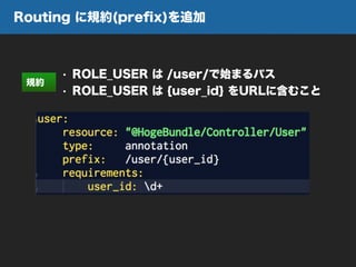 Routing に規約(preﬁx)を追加
• ROLE_USER は /user/で始まるパス
• ROLE_USER は {user_id} をURLに含むこと
規約
 