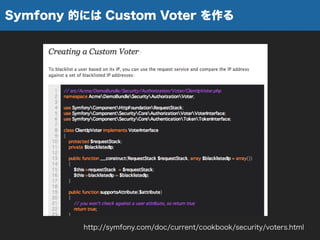 Symfony 的には Custom Voter を作る
http://symfony.com/doc/current/cookbook/security/voters.html
 