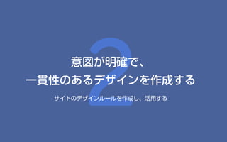 2意図が明確で、
一貫性のあるデザインを作成する
サイトのデザインルールを作成し、活用する
 