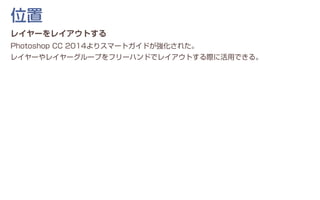 レイヤーをレイアウトする
Photoshop CC 2014よりスマートガイドが強化された。
レイヤーやレイヤーグループをフリーハンドでレイアウトする際に活用できる。
位置
 
