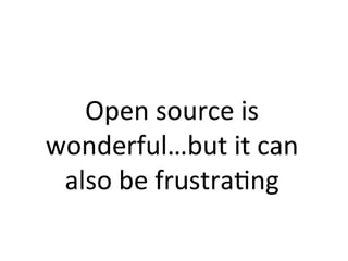 Open	source	is	
wonderful…but	it	can	
also	be	frustraPng	
 