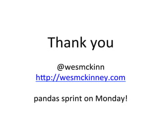 Thank	you	
	
@wesmckinn	
hQp://wesmckinney.com	
	
pandas	sprint	on	Monday!	
 