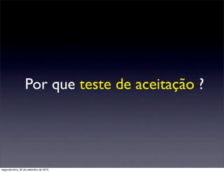 Por que teste de aceitação ?




segunda-feira, 20 de setembro de 2010
 