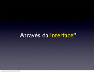 Através da interface*




segunda-feira, 20 de setembro de 2010
 