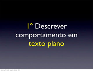 1º Descrever
                            comportamento em
                                texto plano


segunda-feira, 20 de setembro de 2010
 