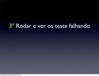 3º Rodar e ver os teste falhando




segunda-feira, 20 de setembro de 2010
 