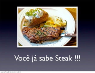 Você já sabe Steak !!!
segunda-feira, 20 de setembro de 2010
 