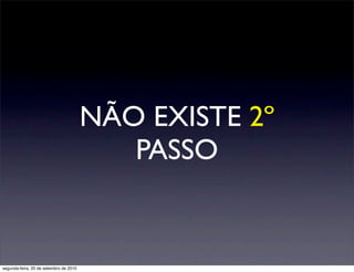 NÃO EXISTE 2º
                                           PASSO


segunda-feira, 20 de setembro de 2010
 