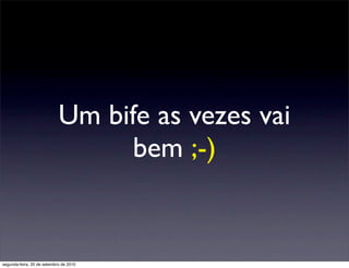 Um bife as vezes vai
                                  bem ;-)


segunda-feira, 20 de setembro de 2010
 