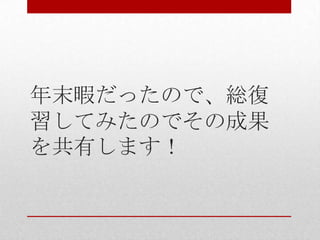 年末暇だったので、総復
習してみたのでその成果
を共有します！
 