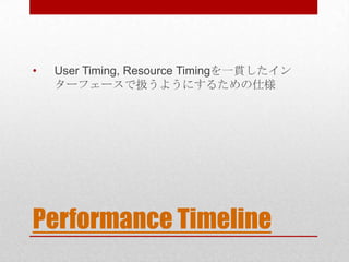 •   User Timing, Resource Timingを一貫したイン
    ターフェースで扱うようにするための仕様




Performance Timeline
 