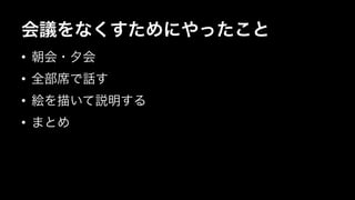 会議をなくすためにやったこと 
• 朝会・夕会 
• 全部席で話す 
• 絵を描いて説明する 
• まとめ 
 