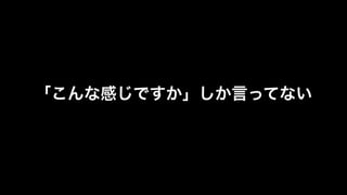 「こんな感じですか」しか言ってない 
 