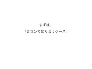 まずは、
「合コンで知り合うケース」
 