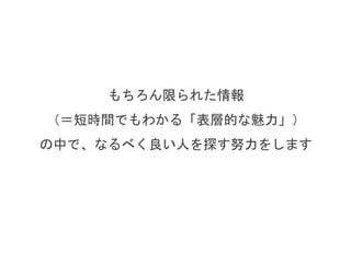 もちろん限られた情報
（＝会ってすぐに感じる魅力）
の中で、なるべく良い人を探す努力をします
 