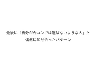 最後に「自分が合コンでは選ばないような人」と
偶然に知り合ったパターン
 