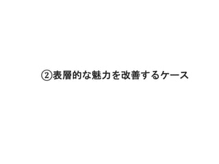 ②表層的な魅力を改善するケース
 