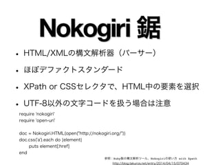 RubyでWebスクレイピング 
• Open-URI 
• Nokogiri 
• Anemone 
• Capybara+Selenium 
• cosmiccrawler 
• CocProxy 
基本的なライブラリ 
クローラー 
フレームワーク 
補助的なライブラリ 
 