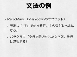 文法の例
•MicroMark （Markdownのサブセット）
•見出し (「#」で始まる行、＃の数がレベルに
なる）
•パラグラフ（空行で区切られた文字列。改行
は無視する）
 