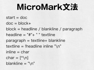 MicroMark文法
start = doc
doc = block+
block = headline / blankline / paragraph
headline = "#"+ " " textline
paragraph = textline+ blankline
textline = !headline inline+ "n"
inline = char
char = [^n]
blankline = "n"
 