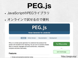 PEG.js
•JavaScriptのPEGライブラリ
•オンラインで試せるので便利
http://pegjs.org/
 