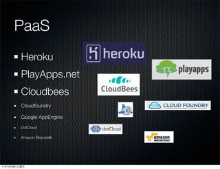 PaaS
              Heroku
              PlayApps.net
              Cloudbees
              Cloudfoundry

              Google AppEngine
              DotCloud

              Amazon Beanstalk




11   10   8
 