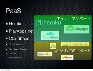 PaaS
              Heroku
              PlayApps.net
              Cloudbees
              Cloudfoundry

              Google AppEngine
                                 war
              DotCloud

              Amazon Beanstalk




11   10   8
 