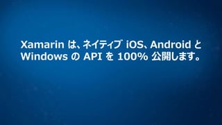 Xamarin は、ネイティブ iOS、Android と
Windows の API を 100% 公開します。

 