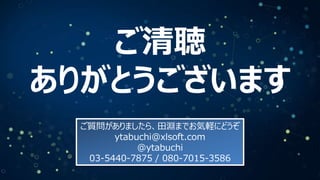 ご清聴
ありがとうございます
ご質問がありましたら、田淵までお気軽にどうぞ
ytabuchi@xlsoft.com
@ytabuchi
03-5440-7875 / 080-7015-3586

 