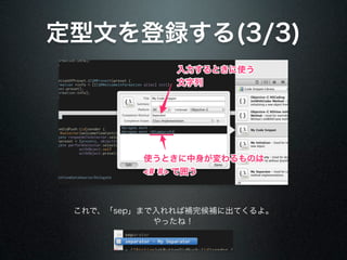 定型文を登録する(3/3)
              入力するときに使う
              文字列




          使うときに中身が変わるものは
          <# #> で囲う



 これで、「sep」まで入れれば補完候補に出てくるよ。
            やったね！
 