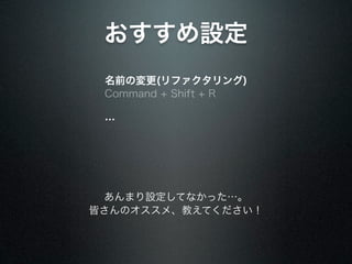 おすすめ設定
 名前の変更(リファクタリング)
 Command + Shift + R

 …




 あんまり設定してなかった…。
皆さんのオススメ、教えてください！
 