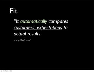 Fit
                 “It automatically compares
                 customers' expectations to
                 actual results.
                 -- http://ﬁt.c2.com/




2011   1   28
 